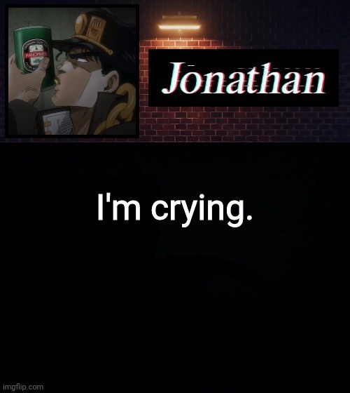 I'm crying. | image tagged in jonathan | made w/ Imgflip meme maker