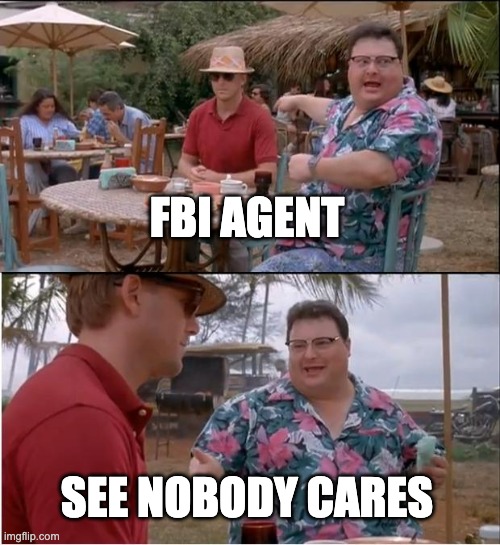 fbi is useless | FBI AGENT; SEE NOBODY CARES | image tagged in memes,see nobody cares | made w/ Imgflip meme maker