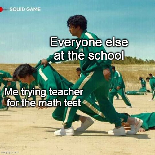 Everyone else... |  Everyone else at the school; Me trying teacher for the math test | image tagged in squid game | made w/ Imgflip meme maker