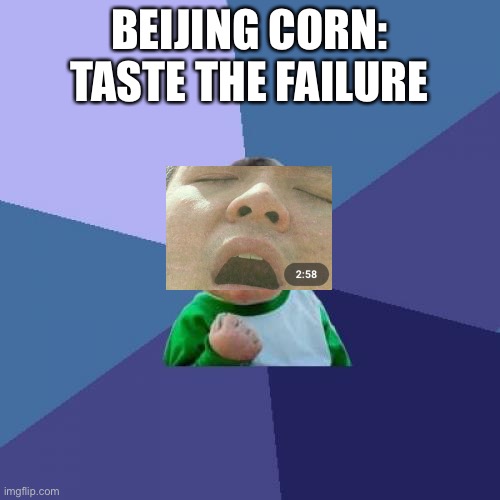 Beijing corn | BEIJING CORN: TASTE THE FAILURE | image tagged in memes,success kid | made w/ Imgflip meme maker