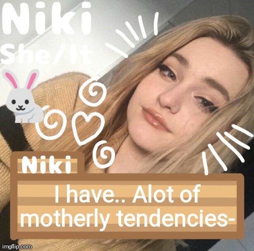 I have.. Alot of motherly tendencies- | image tagged in niki | made w/ Imgflip meme maker