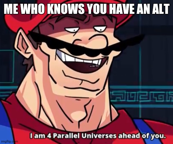 I Am 4 Parallel Universes Ahead Of You | ME WHO KNOWS YOU HAVE AN ALT | image tagged in i am 4 parallel universes ahead of you | made w/ Imgflip meme maker