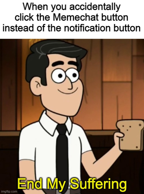 End My Suffering | When you accidentally click the Memechat button instead of the notification button | image tagged in end my suffering | made w/ Imgflip meme maker