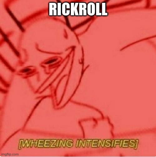 wheeeeeeeeeeeeeeeeeeeeeeeeeezzzzzzzzzzzzzeeeeeeeeeeee | RICKROLL | image tagged in wheeze | made w/ Imgflip meme maker