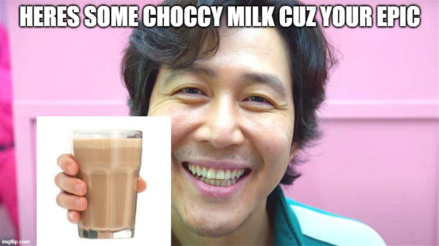 heres some choccy milk cuz your epic | HERES SOME CHOCCY MILK CUZ YOUR EPIC | image tagged in squid game,choccy milk | made w/ Imgflip meme maker