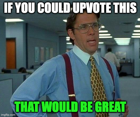 pls | IF YOU COULD UPVOTE THIS; THAT WOULD BE GREAT | image tagged in memes,that would be great | made w/ Imgflip meme maker