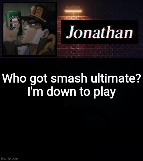 Who got smash ultimate?
I'm down to play | image tagged in jonathan | made w/ Imgflip meme maker