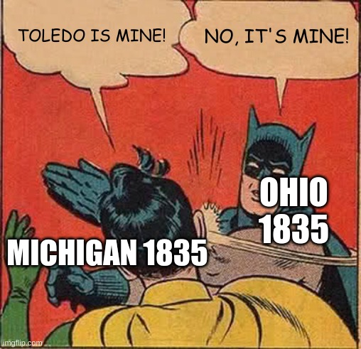 Truth | TOLEDO IS MINE! NO, IT'S MINE! OHIO 1835; MICHIGAN 1835 | image tagged in memes,batman slapping robin | made w/ Imgflip meme maker