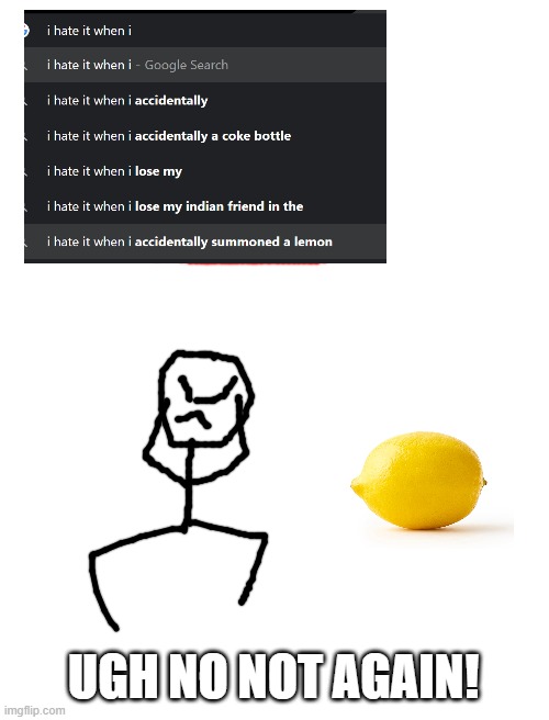 lemon | UGH NO NOT AGAIN! | image tagged in blank white template | made w/ Imgflip meme maker