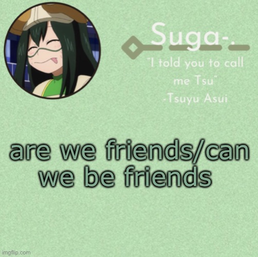 so do i get extra points in thr last round if i cut myself :0 | are we friends/can we be friends | image tagged in asui t e m p,idk,kill,me,p l e a s e | made w/ Imgflip meme maker