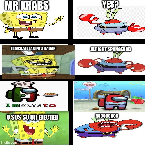 part 2/5: Imposta, Krabs Is Now Gone! | MR KRABS; YES? TRANSLATE TAX INTO ITALIAN; ALRIGHT SPONGEBOB; U SUS SO UR EJECTED; NOOOOOOOO | image tagged in memes,blank transparent square | made w/ Imgflip meme maker