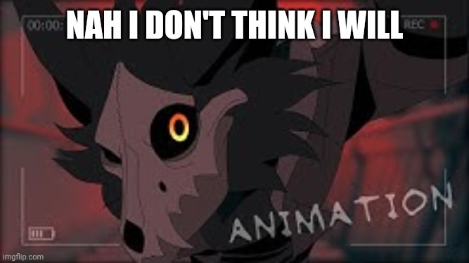 WingedWolf94 Cadaver | NAH I DON'T THINK I WILL | image tagged in wingedwolf94 cadaver | made w/ Imgflip meme maker