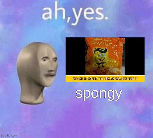 Ah yes | spongy | image tagged in ah yes | made w/ Imgflip meme maker