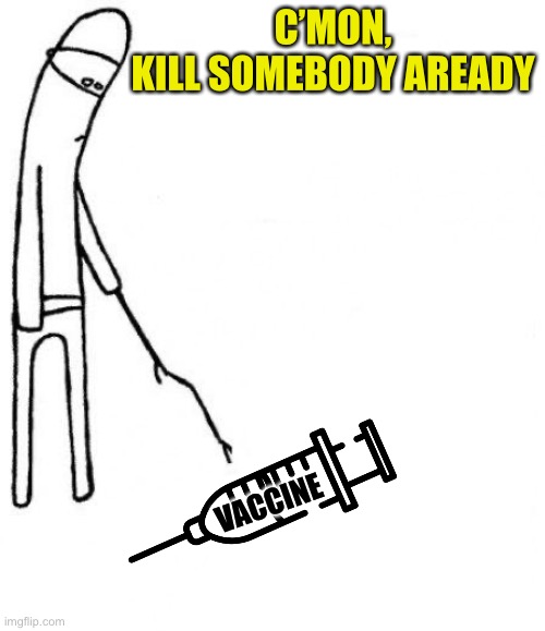 c'mon do something | C’MON,
KILL SOMEBODY AREADY VACCINE | image tagged in c'mon do something | made w/ Imgflip meme maker