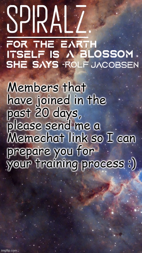 Members that have joined in the past 20 days, please send me a Memechat link so I can prepare you for your training process :) | image tagged in spiralz space template | made w/ Imgflip meme maker