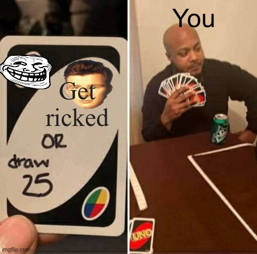 Ricked roolled... | You; Get ricked | image tagged in memes,uno draw 25 cards | made w/ Imgflip meme maker