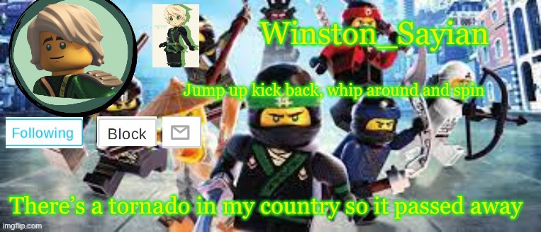 Winston's Ninjago Template | There’s a tornado in my country so it passed away | image tagged in winston's ninjago template | made w/ Imgflip meme maker