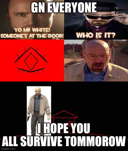 Walter goes home | GN EVERYONE; I HOPE YOU ALL SURVIVE TOMMOROW | image tagged in walter goes home | made w/ Imgflip meme maker