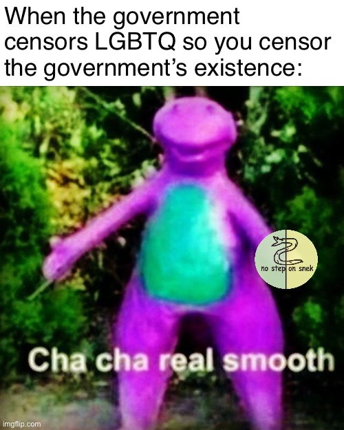TeH tree of liberty must be watered —Barney | When the government censors LGBTQ so you censor the government’s existence: | image tagged in cha cha real smooth,cha cha,real,smooth,libertarian alliance,liberation alliance | made w/ Imgflip meme maker