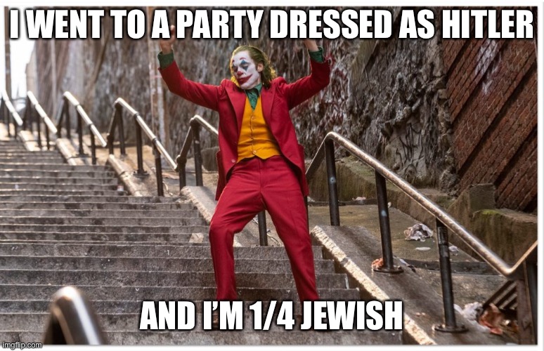Joker Dance Steps | I WENT TO A PARTY DRESSED AS HITLER AND I’M 1/4 JEWISH | image tagged in joker dance steps | made w/ Imgflip meme maker