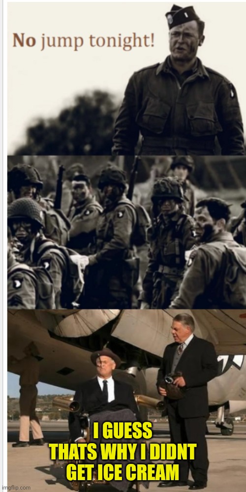 No jump tonight | I GUESS THATS WHY I DIDNT GET ICE CREAM | image tagged in band of brothers | made w/ Imgflip meme maker