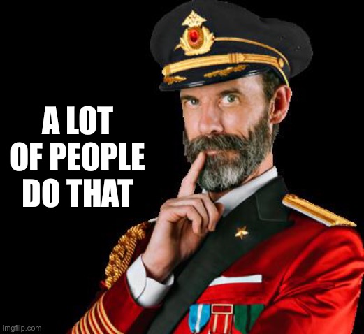 captain obvious | A LOT OF PEOPLE DO THAT | image tagged in captain obvious | made w/ Imgflip meme maker
