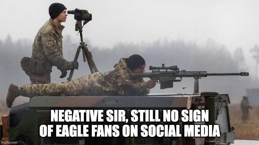  NEGATIVE SIR, STILL NO SIGN OF EAGLE FANS ON SOCIAL MEDIA | image tagged in philadelphia eagles | made w/ Imgflip meme maker