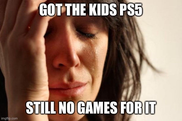 First World Problems Meme | GOT THE KIDS PS5 STILL NO GAMES FOR IT | image tagged in memes,first world problems | made w/ Imgflip meme maker