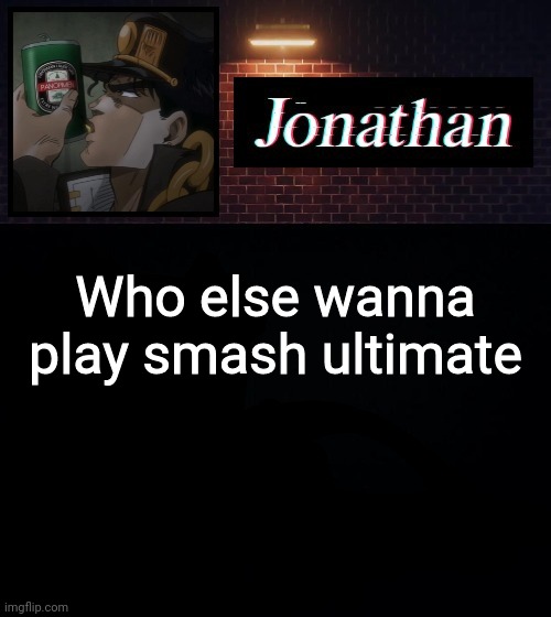 Who else wanna play smash ultimate | image tagged in jonathan | made w/ Imgflip meme maker