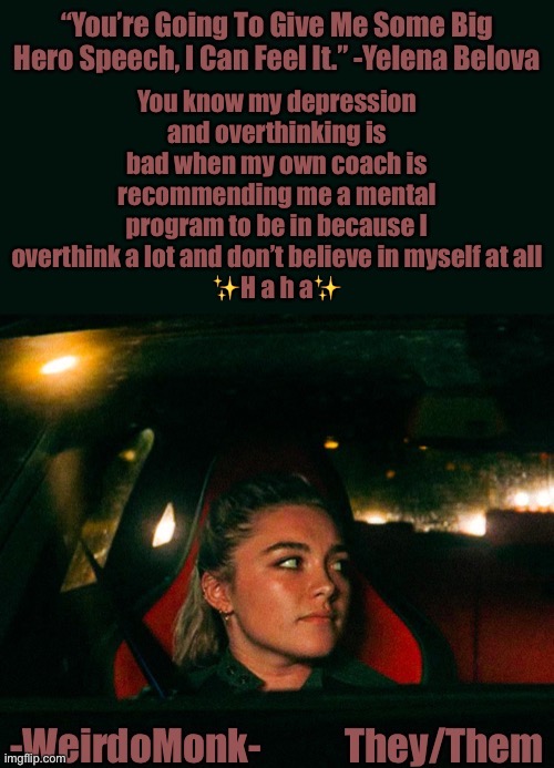 So that’s nice |  You know my depression and overthinking is bad when my own coach is recommending me a mental program to be in because I overthink a lot and don’t believe in myself at all
✨H a h a✨ | image tagged in monk s yelena quote template | made w/ Imgflip meme maker