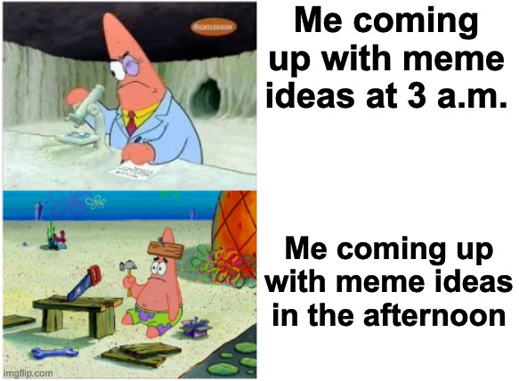 Think Think Think Think | Me coming up with meme ideas at 3 a.m. Me coming up with meme ideas in the afternoon | image tagged in patrick smart dumb | made w/ Imgflip meme maker