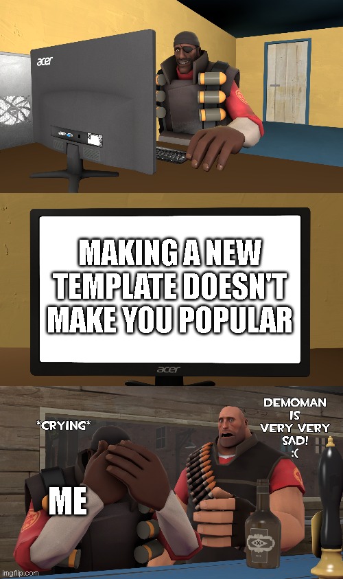 very sad | MAKING A NEW TEMPLATE DOESN'T MAKE YOU POPULAR; ME | image tagged in reactions | made w/ Imgflip meme maker