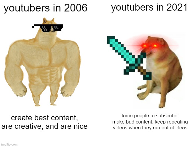Buff Doge vs. Cheems Meme | youtubers in 2006; youtubers in 2021; create best content, are creative, and are nice; force people to subscribe, make bad content, keep repeating videos when they run out of ideas | image tagged in memes,buff doge vs cheems | made w/ Imgflip meme maker