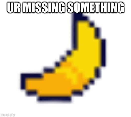 Deltarune Banana | UR MISSING SOMETHING | image tagged in deltarune banana | made w/ Imgflip meme maker