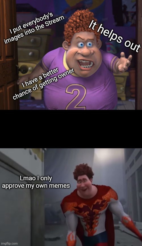 Snotty boy glow up meme | I put everybody's images into the Stream; It helps out; I have a better chance of getting owner; Lmao I only approve my own memes | image tagged in snotty boy glow up meme | made w/ Imgflip meme maker
