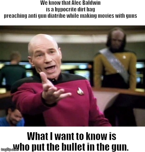 Alec Baldwin | We know that Alec Baldwin is a hypocrite dirt bag preaching anti gun diatribe while making movies with guns; What I want to know is who put the bullet in the gun. | image tagged in startrek | made w/ Imgflip meme maker