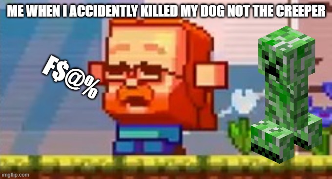 i killed | ME WHEN I ACCIDENTLY KILLED MY DOG NOT THE CREEPER; F$@% | image tagged in jeb screaming no | made w/ Imgflip meme maker