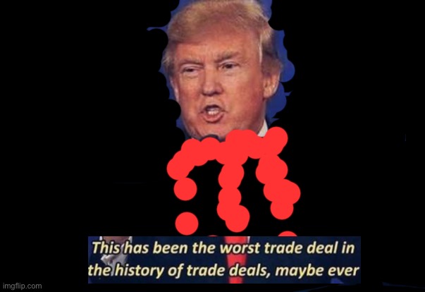 Trump Trade Deal | image tagged in trump trade deal | made w/ Imgflip meme maker