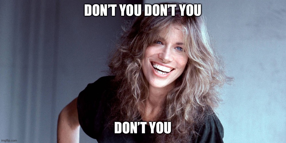 Don’t you don’t you don’t you | DON’T YOU DON’T YOU DON’T YOU | image tagged in carly simon,song,vain | made w/ Imgflip meme maker