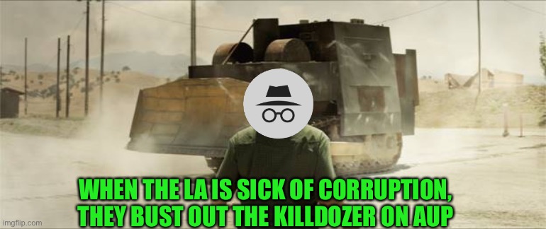 KILLDOZER | WHEN THE LA IS SICK OF CORRUPTION, THEY BUST OUT THE KILLDOZER ON AUP | image tagged in killdozer | made w/ Imgflip meme maker