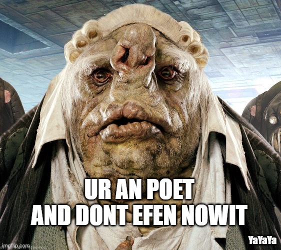Meanwhile on Vogsphere | UR AN POET AND DONT EFEN NOWIT; YaYaYa | image tagged in vogon poetry,yayaya | made w/ Imgflip meme maker