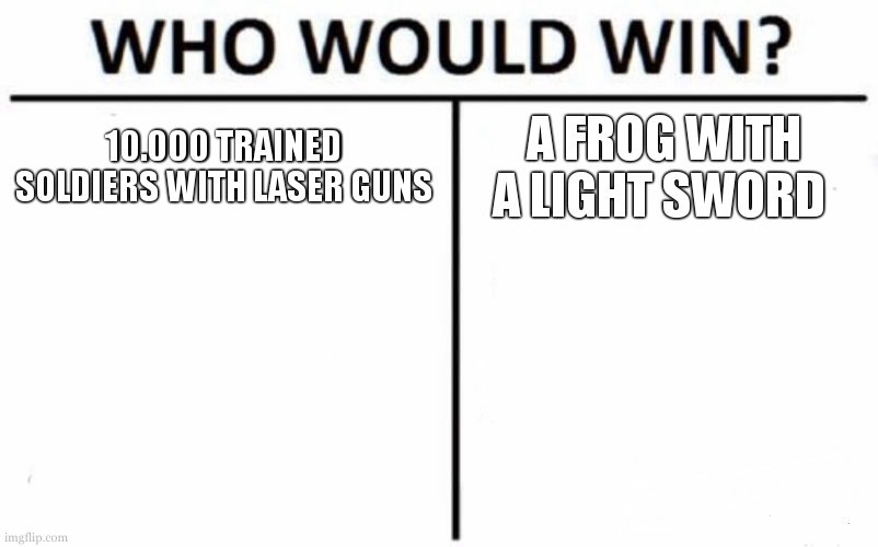 Who Would Win? Meme | 10.000 TRAINED SOLDIERS WITH LASER GUNS; A FROG WITH A LIGHT SWORD | image tagged in memes,who would win,star wars yoda | made w/ Imgflip meme maker