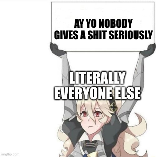 Anime Sign | LITERALLY EVERYONE ELSE AY YO NOBODY GIVES A SHIT SERIOUSLY | image tagged in anime sign | made w/ Imgflip meme maker