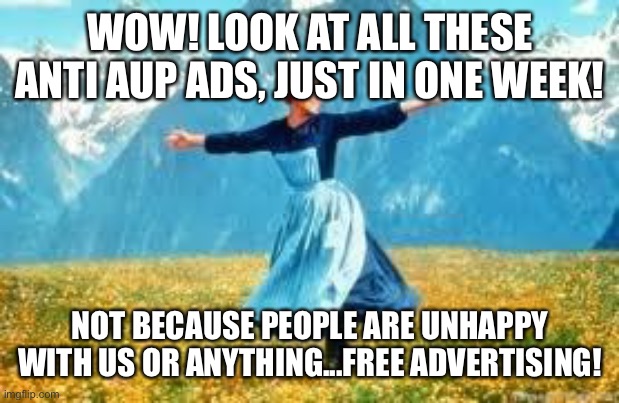 look at all these anti AUP ads ? | WOW! LOOK AT ALL THESE ANTI AUP ADS, JUST IN ONE WEEK! NOT BECAUSE PEOPLE ARE UNHAPPY WITH US OR ANYTHING...FREE ADVERTISING! | image tagged in memes,look at all these | made w/ Imgflip meme maker