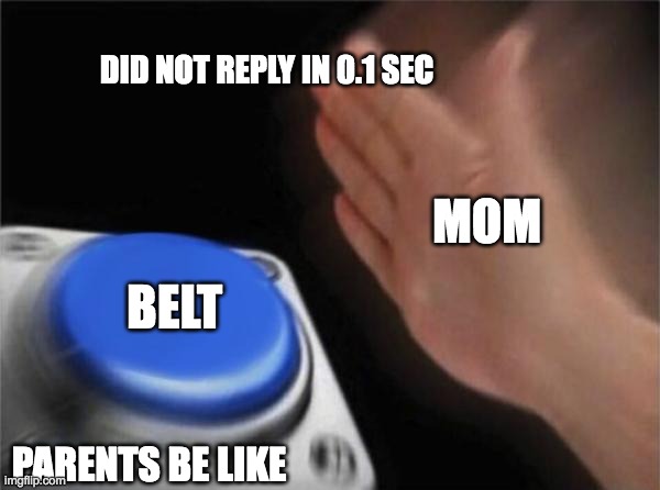 Blank Nut Button Meme | DID NOT REPLY IN 0.1 SEC; MOM; BELT; PARENTS BE LIKE | image tagged in memes,blank nut button | made w/ Imgflip meme maker