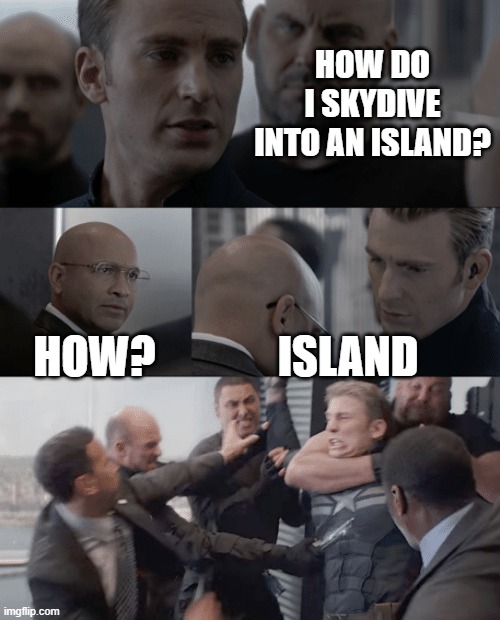 Captain america elevator | HOW DO I SKYDIVE INTO AN ISLAND? HOW? ISLAND | image tagged in captain america elevator | made w/ Imgflip meme maker