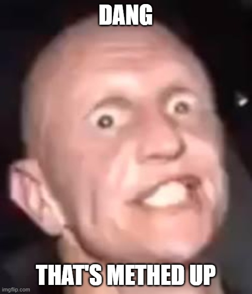 Meth , Not even once | DANG THAT'S METHED UP | image tagged in meth not even once | made w/ Imgflip meme maker