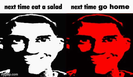 Choose wisely | image tagged in next time eat a salad,next time go home | made w/ Imgflip meme maker