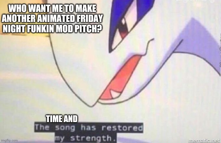 BitterSweet Art Productions is back! | WHO WANT ME TO MAKE ANOTHER ANIMATED FRIDAY NIGHT FUNKIN MOD PITCH? TIME AND | image tagged in this song has restored my strength | made w/ Imgflip meme maker