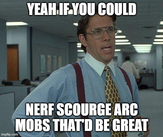 Yeah if you could  | YEAH IF YOU COULD; NERF SCOURGE ARC MOBS THAT'D BE GREAT | image tagged in yeah if you could | made w/ Imgflip meme maker